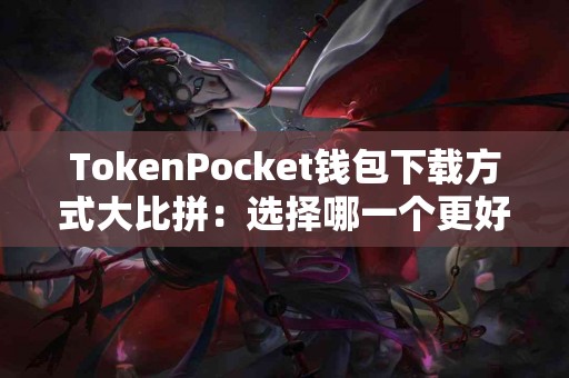 TokenPocket钱包下载方式大比拼：选择哪一个更好？