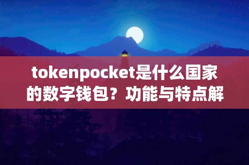 tokenpocket是什么国家的数字钱包？功能与特点解析