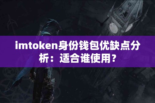 imtoken身份钱包优缺点分析：适合谁使用？