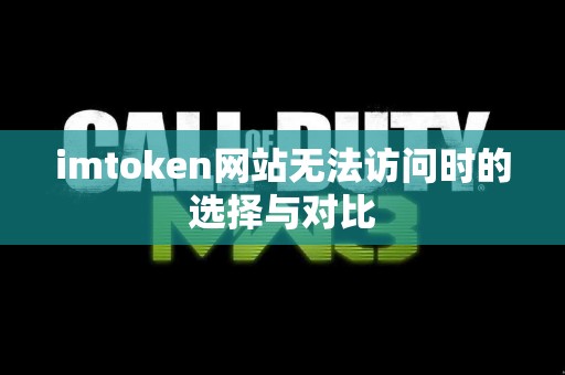 imtoken网站无法访问时的选择与对比