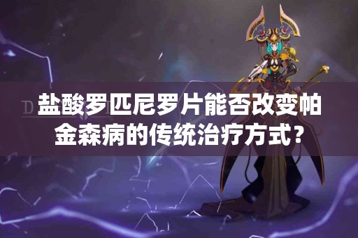 盐酸罗匹尼罗片能否改变帕金森病的传统治疗方式？