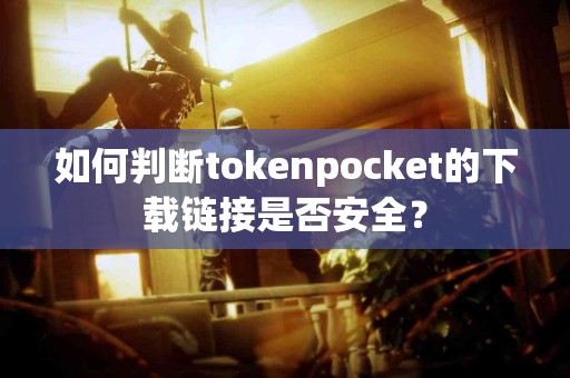 如何判断tokenpocket的下载链接是否安全？