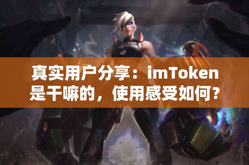 真实用户分享：imToken是干嘛的，使用感受如何？