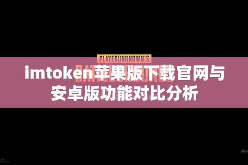 imtoken苹果版下载官网与安卓版功能对比分析
