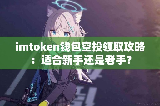 imtoken钱包空投领取攻略：适合新手还是老手？