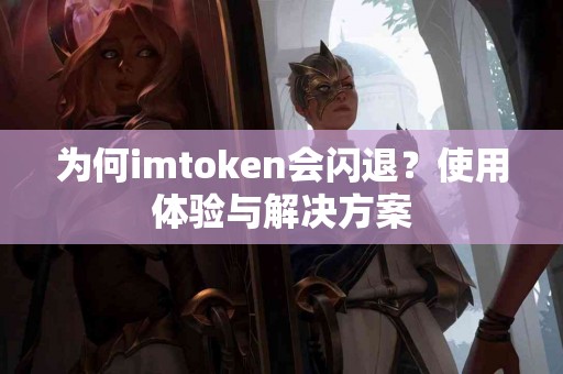 为何imtoken会闪退？使用体验与解决方案