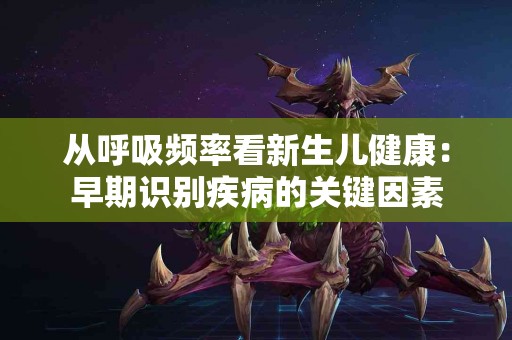 从呼吸频率看新生儿健康：早期识别疾病的关键因素