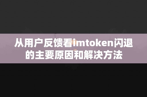 从用户反馈看imtoken闪退的主要原因和解决方法