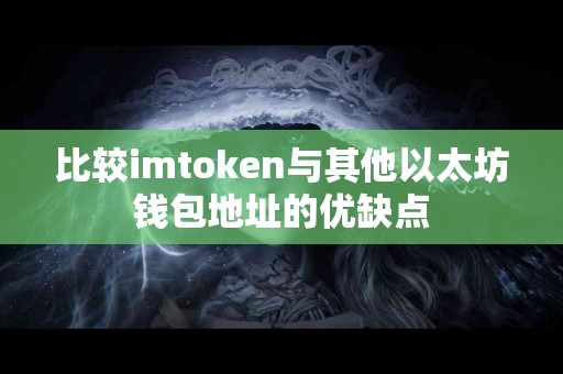 比较imtoken与其他以太坊钱包地址的优缺点