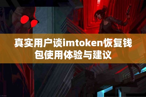 真实用户谈imtoken恢复钱包使用体验与建议