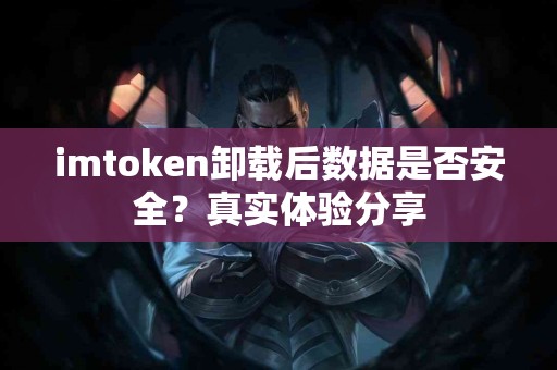 imtoken卸载后数据是否安全？真实体验分享