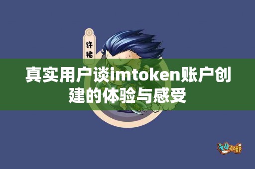 真实用户谈imtoken账户创建的体验与感受