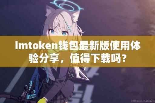imtoken钱包最新版使用体验分享，值得下载吗？