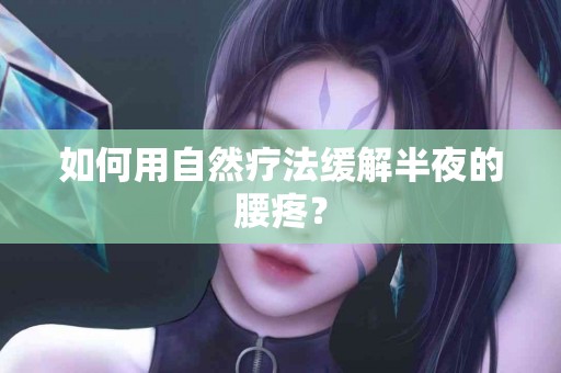 如何用自然疗法缓解半夜的腰疼？
