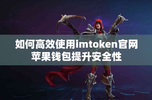 如何高效使用imtoken官网苹果钱包提升安全性