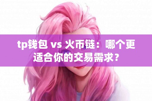 tp钱包 vs 火币链：哪个更适合你的交易需求？