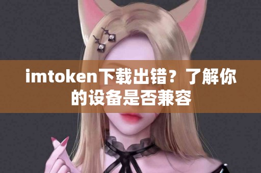 imtoken下载出错？了解你的设备是否兼容