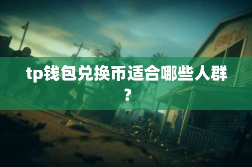 tp钱包兑换币适合哪些人群？