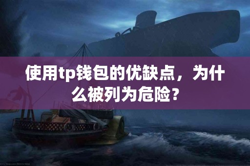 使用tp钱包的优缺点，为什么被列为危险？