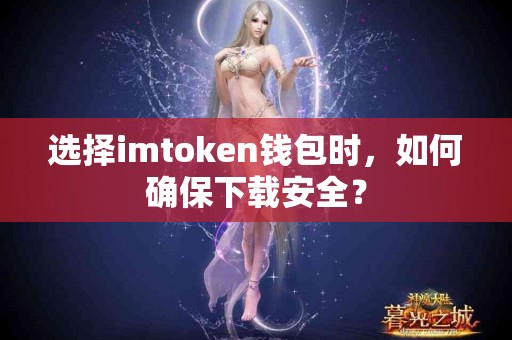 选择imtoken钱包时，如何确保下载安全？