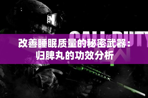 改善睡眠质量的秘密武器：归脾丸的功效分析
