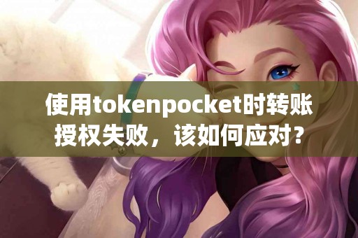使用tokenpocket时转账授权失败，该如何应对？