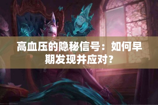 高血压的隐秘信号：如何早期发现并应对？