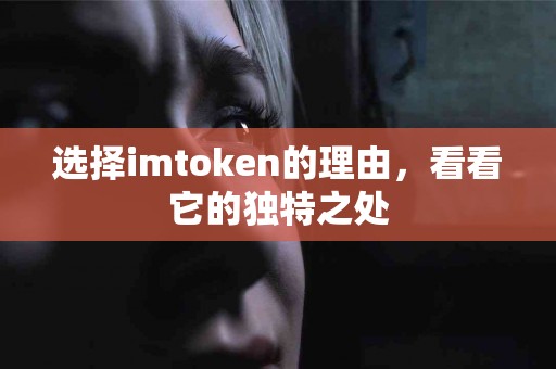 选择imtoken的理由，看看它的独特之处