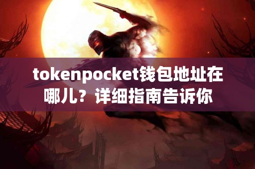 tokenpocket钱包地址在哪儿？详细指南告诉你