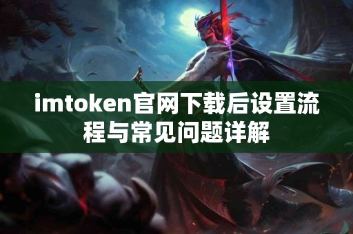 imtoken官网下载后设置流程与常见问题详解