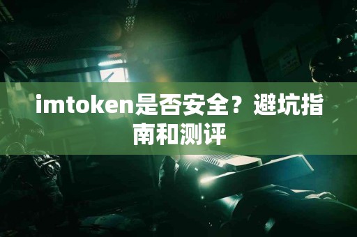 imtoken是否安全？避坑指南和测评