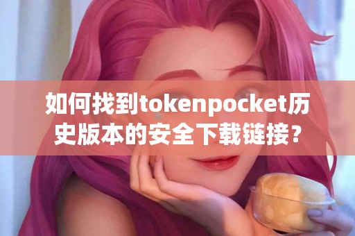 如何找到tokenpocket历史版本的安全下载链接？