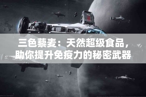 三色藜麦：天然超级食品，助你提升免疫力的秘密武器