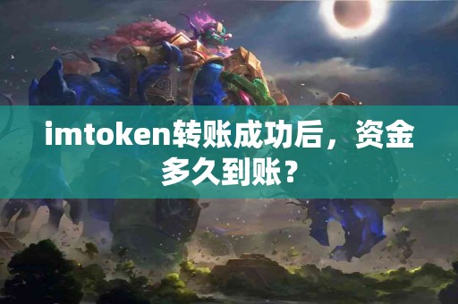 imtoken转账成功后，资金多久到账？