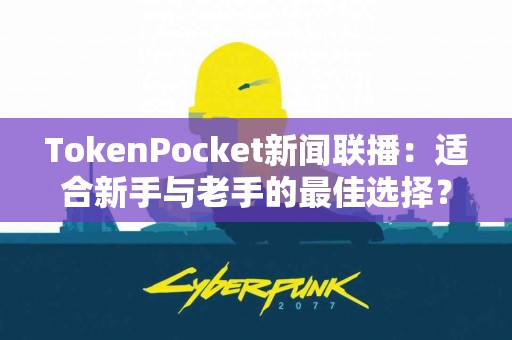 TokenPocket新闻联播：适合新手与老手的最佳选择？