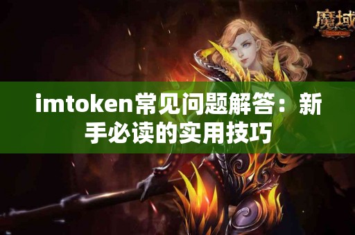 imtoken常见问题解答：新手必读的实用技巧