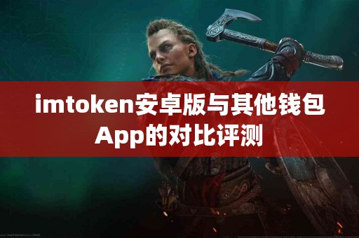 imtoken安卓版与其他钱包App的对比评测