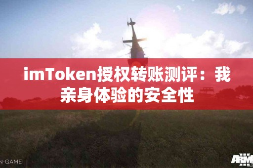 imToken授权转账测评：我亲身体验的安全性