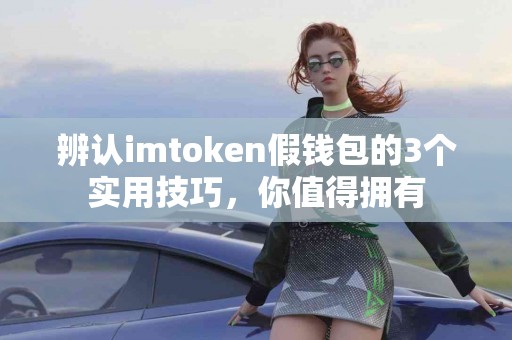 辨认imtoken假钱包的3个实用技巧，你值得拥有