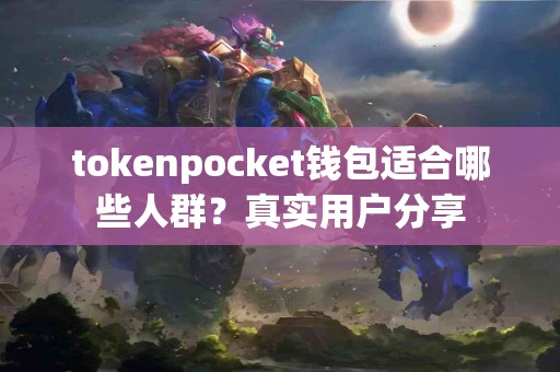 tokenpocket钱包适合哪些人群？真实用户分享
