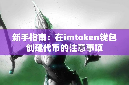新手指南：在imtoken钱包创建代币的注意事项