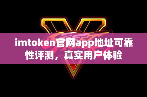 imtoken官网app地址可靠性评测，真实用户体验