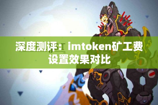 深度测评：imtoken矿工费设置效果对比
