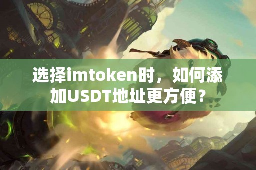 选择imtoken时，如何添加USDT地址更方便？