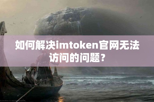 如何解决imtoken官网无法访问的问题？