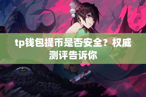 tp钱包提币是否安全？权威测评告诉你