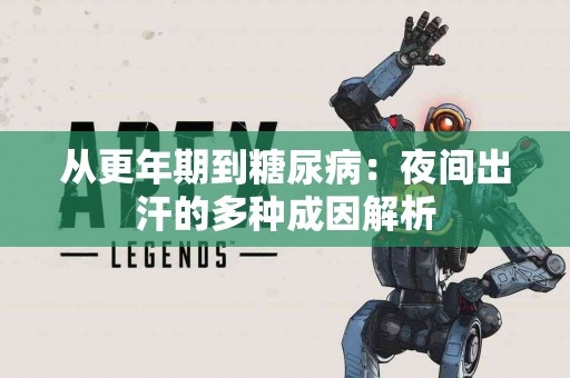 从更年期到糖尿病：夜间出汗的多种成因解析