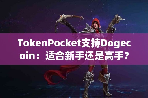 TokenPocket支持Dogecoin：适合新手还是高手？