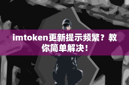 imtoken更新提示频繁？教你简单解决！