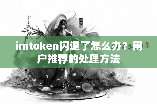 imtoken闪退了怎么办？用户推荐的处理方法